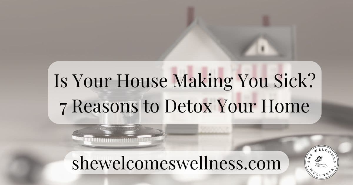 Is Your House Making You Sick? 7 Reasons to Detox Your Home